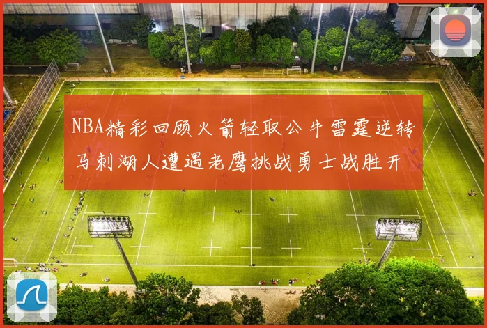 NBA精彩回顾火箭轻取公牛雷霆逆转马刺湖人遭遇老鹰挑战勇士战胜开拓者