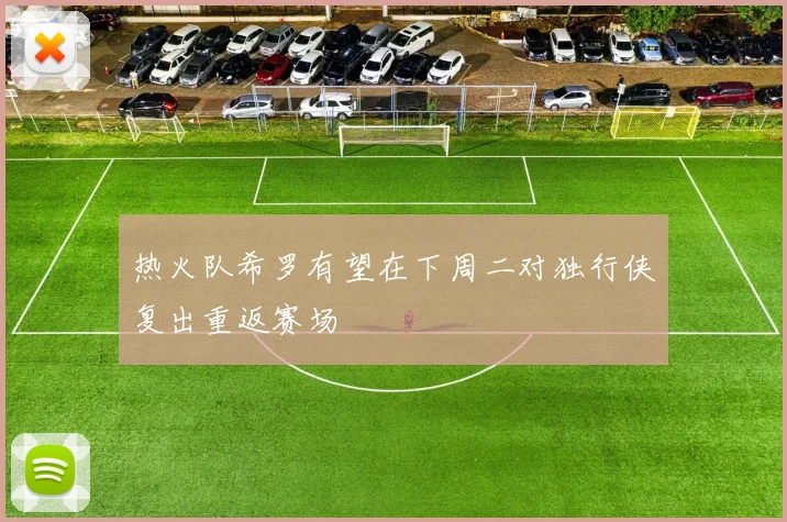 热火队希罗有望在下周二对独行侠复出重返赛场