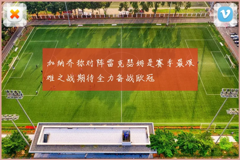 加纳乔称对阵雷克瑟姆是赛季最艰难之战期待全力备战欧冠