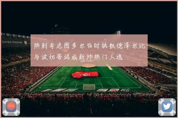 热刺考虑图多尔临时执教德泽尔比与波切蒂诺成新帅热门人选
