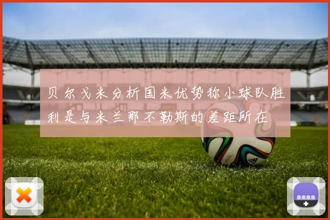贝尔戈米分析国米优势称小球队胜利是与米兰那不勒斯的差距所在