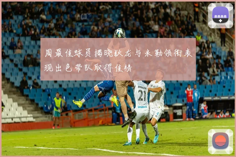 周最佳球员揭晓狄龙与米勒领衔表现出色带队取得佳绩