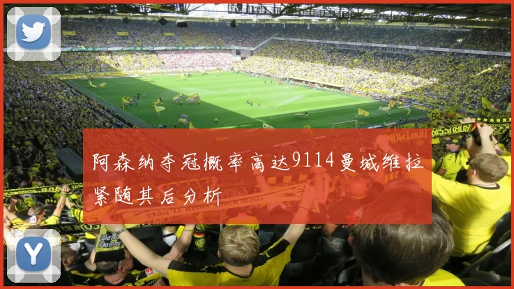 阿森纳夺冠概率高达9114曼城维拉紧随其后分析