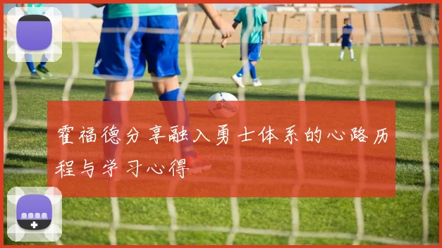 霍福德分享融入勇士体系的心路历程与学习心得