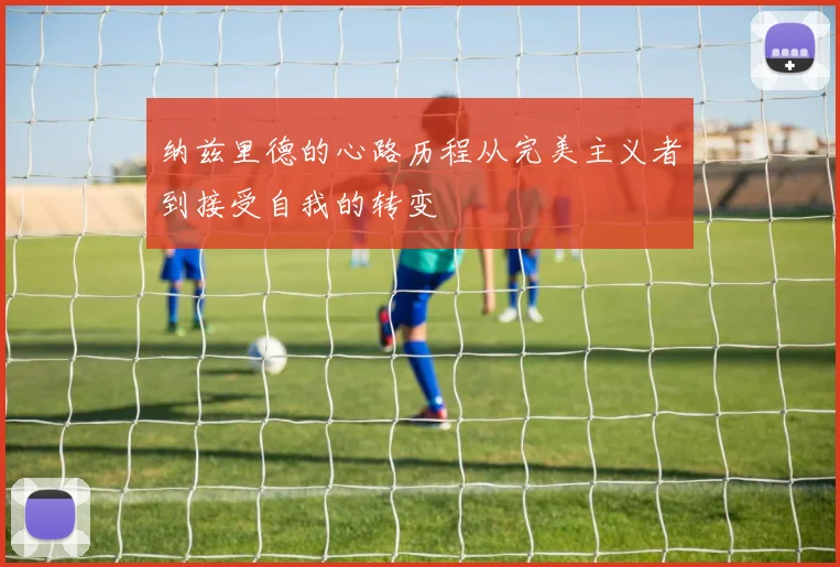 纳兹里德的心路历程从完美主义者到接受自我的转变