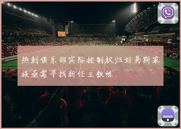 热刺俱乐部实际控制权归刘易斯家族亟需寻找新任主教练