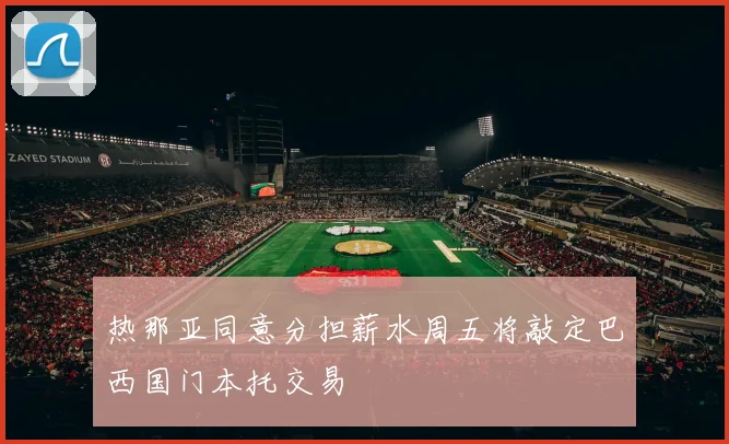 热那亚同意分担薪水周五将敲定巴西国门本托交易