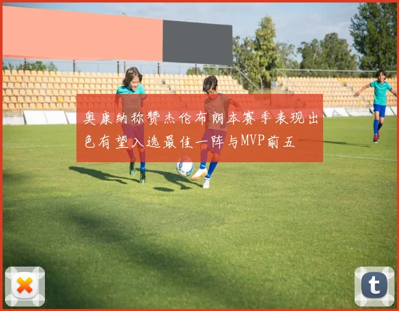 奥康纳称赞杰伦布朗本赛季表现出色有望入选最佳一阵与MVP前五