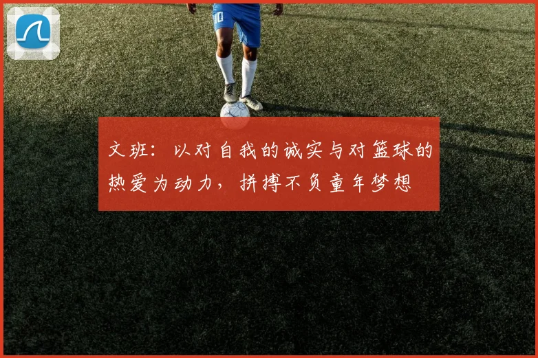 文班：以对自我的诚实与对篮球的热爱为动力，拼搏不负童年梦想