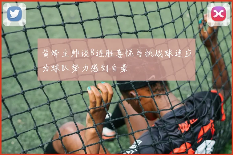 黄蜂主帅谈8连胜喜悦与挑战球迷应为球队努力感到自豪