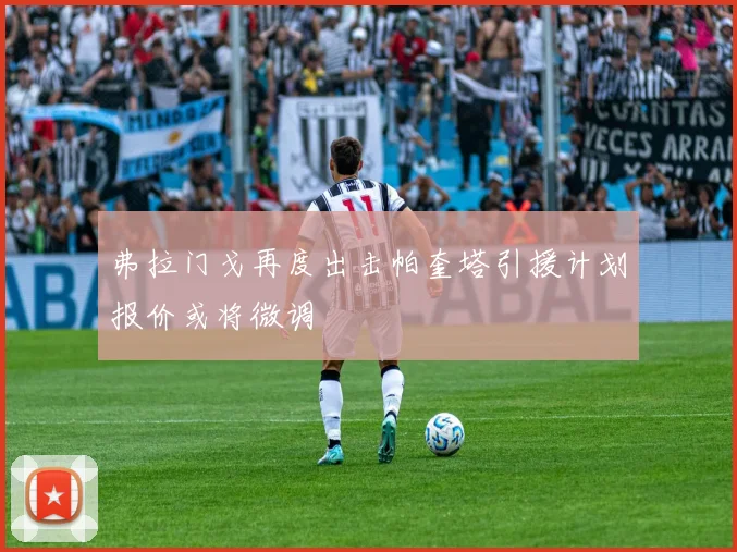 弗拉门戈再度出击帕奎塔引援计划报价或将微调