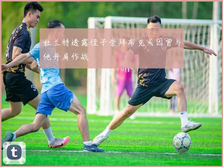 杜兰特透露侄子崇拜布克或因曾与他并肩作战