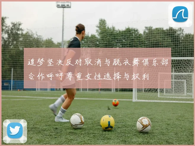 追梦坚决反对取消与脱衣舞俱乐部合作呼吁尊重女性选择与权利