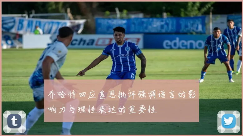 乔哈特回应基恩批评强调语言的影响力与理性表达的重要性