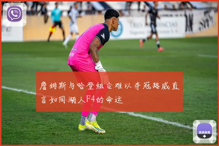 詹姆斯与哈登组合难以夺冠路威直言如同湖人F4的命运